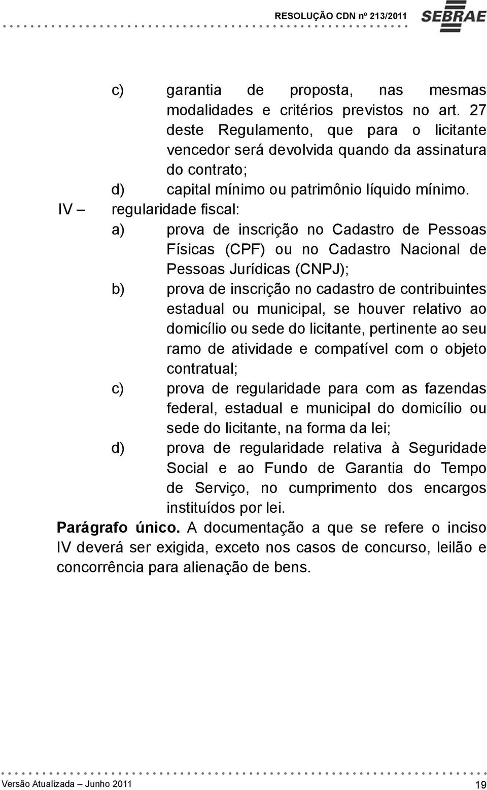 IV regularidade fiscal: a) prova de inscrição no Cadastro de Pessoas Físicas (CPF) ou no Cadastro Nacional de Pessoas Jurídicas (CNPJ); b) prova de inscrição no cadastro de contribuintes estadual ou