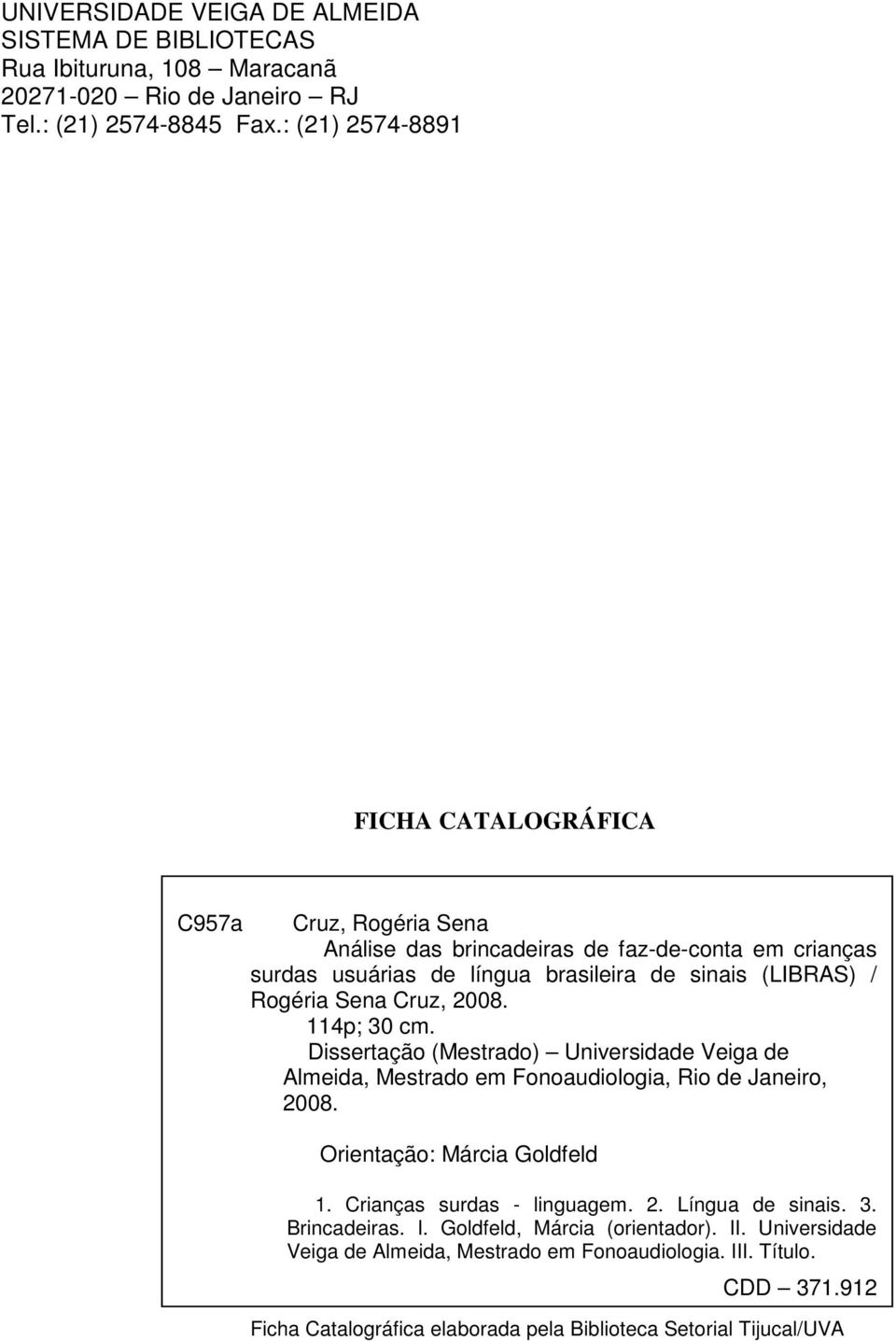 Sena Cruz, 2008. 114p; 30 cm. Dissertação (Mestrado) Universidade Veiga de Almeida, Mestrado em Fonoaudiologia, Rio de Janeiro, 2008. Orientação: Márcia Goldfeld 1.