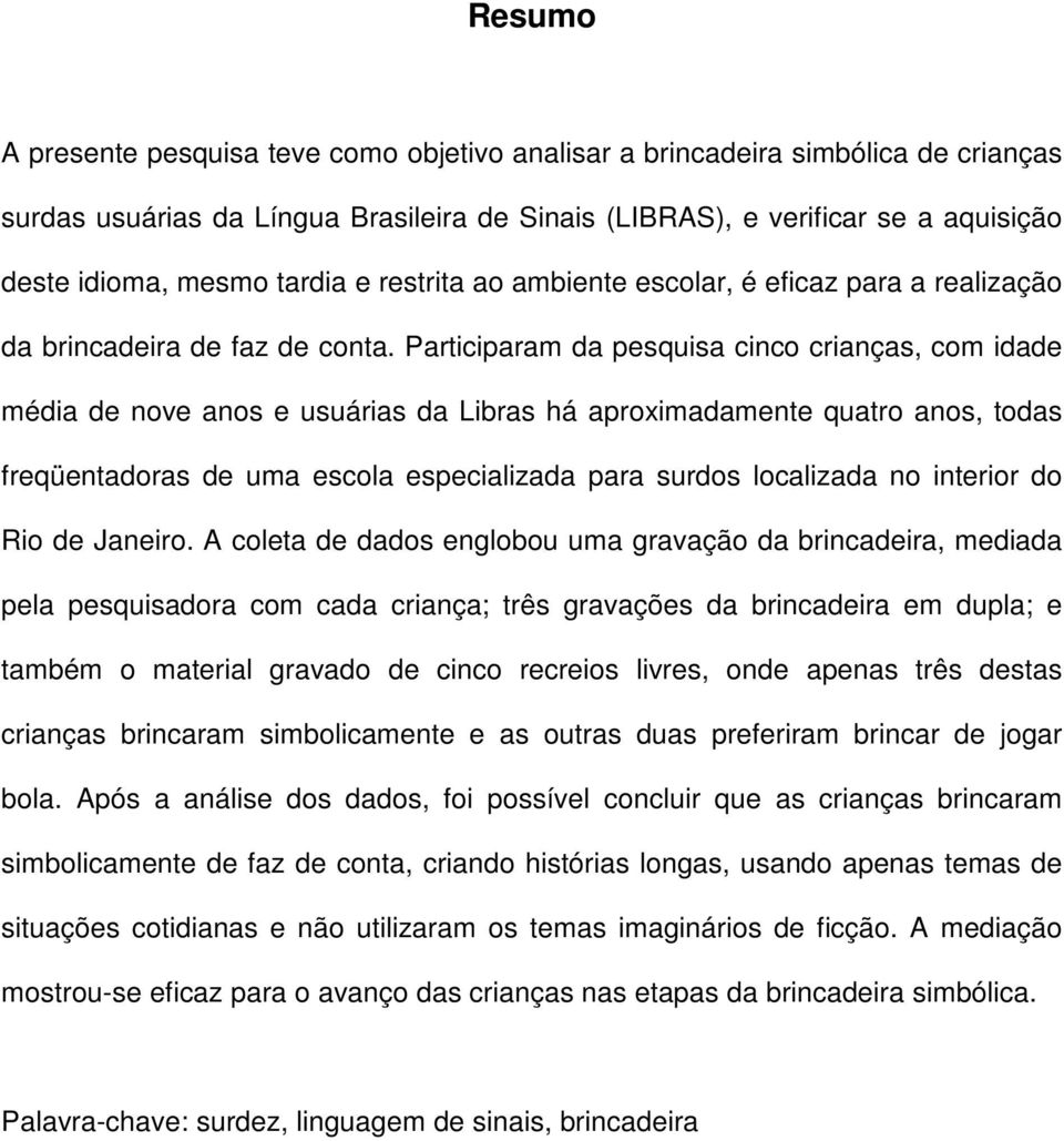 Participaram da pesquisa cinco crianças, com idade média de nove anos e usuárias da Libras há aproximadamente quatro anos, todas freqüentadoras de uma escola especializada para surdos localizada no