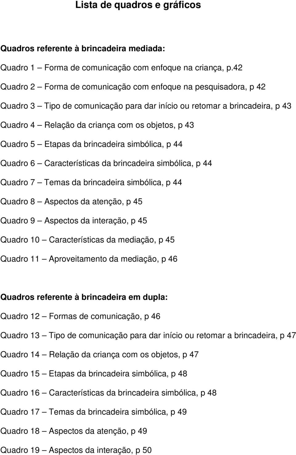 5 Etapas da brincadeira simbólica, p 44 Quadro 6 Características da brincadeira simbólica, p 44 Quadro 7 Temas da brincadeira simbólica, p 44 Quadro 8 Aspectos da atenção, p 45 Quadro 9 Aspectos da