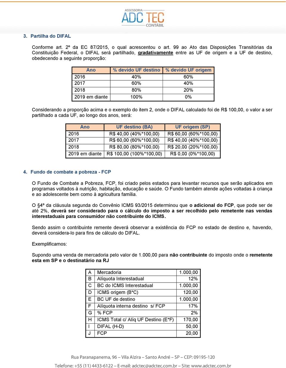 destino % devido UF origem 2016 40% 60% 2017 60% 40% 2018 80% 20% 2019 em diante 100% 0% Considerando a proporção acima e o exemplo do item 2, onde o DIFAL calculado foi de R$ 100,00, o valor a ser