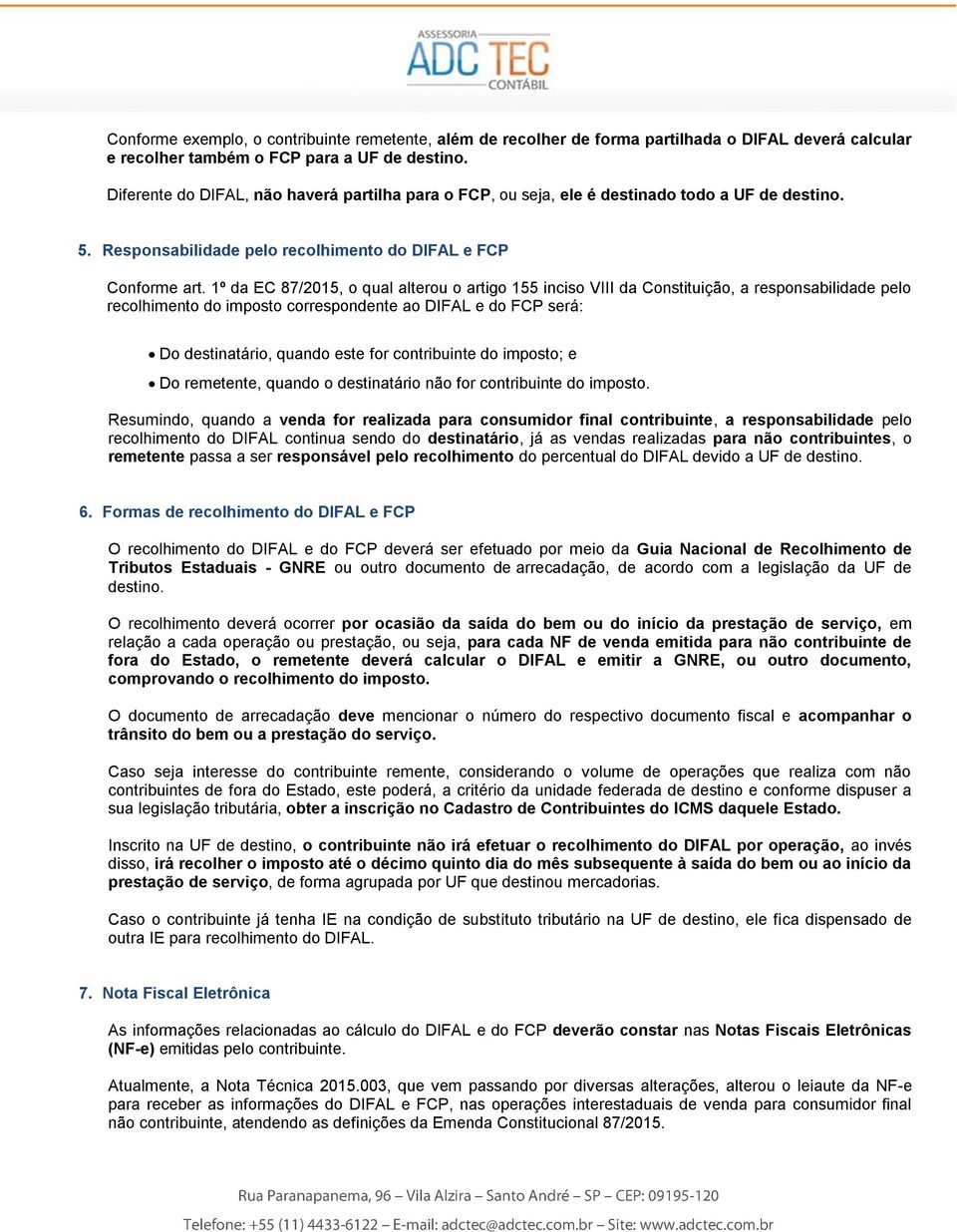 1º da EC 87/2015, o qual alterou o artigo 155 inciso VIII da Constituição, a responsabilidade pelo recolhimento do imposto correspondente ao DIFAL e do FCP será: Do destinatário, quando este for