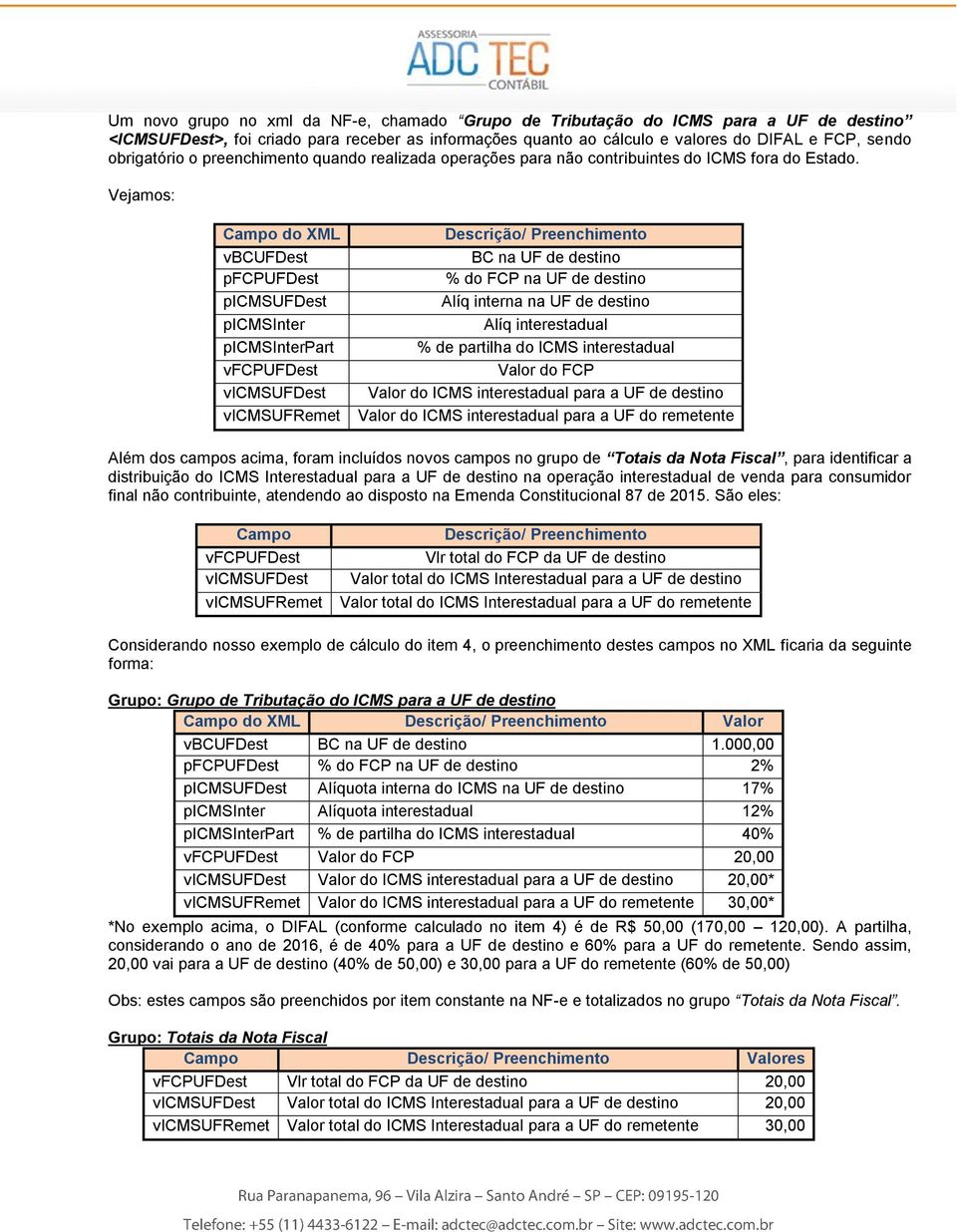 Vejamos: Campo do XML vbcufdest pfcpufdest picmsufdest picmsinter picmsinterpart vfcpufdest vicmsufdest vicmsufremet Descrição/ Preenchimento BC na UF de destino % do FCP na UF de destino Alíq