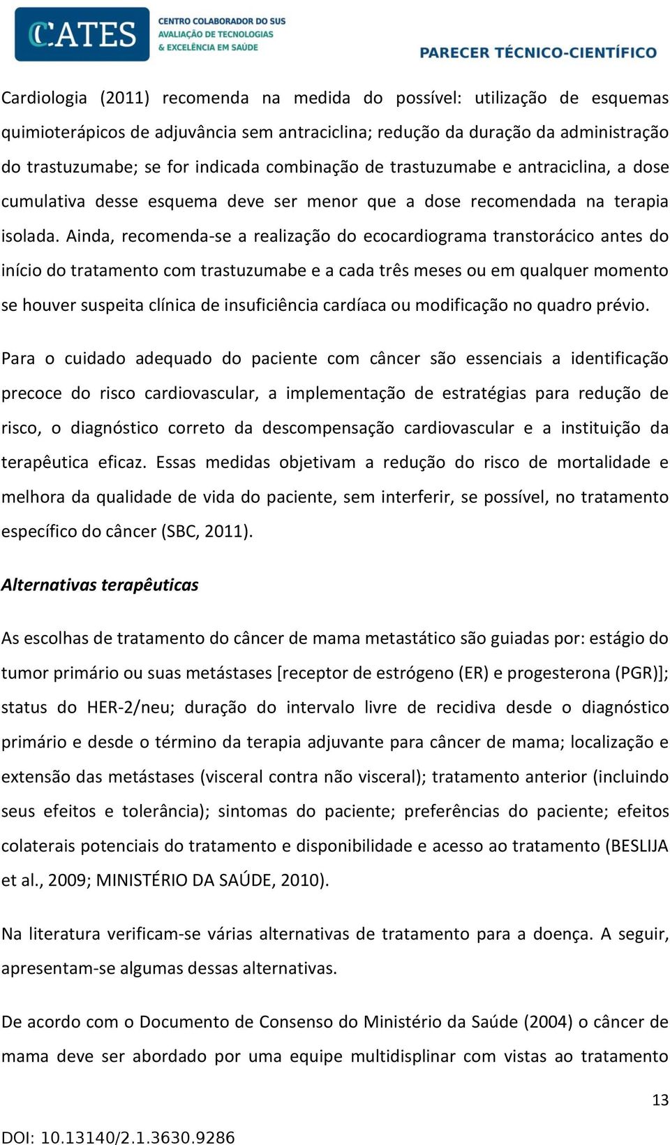 Ainda, recomenda-se a realização do ecocardiograma transtorácico antes do início do tratamento com trastuzumabe e a cada três meses ou em qualquer momento se houver suspeita clínica de insuficiência