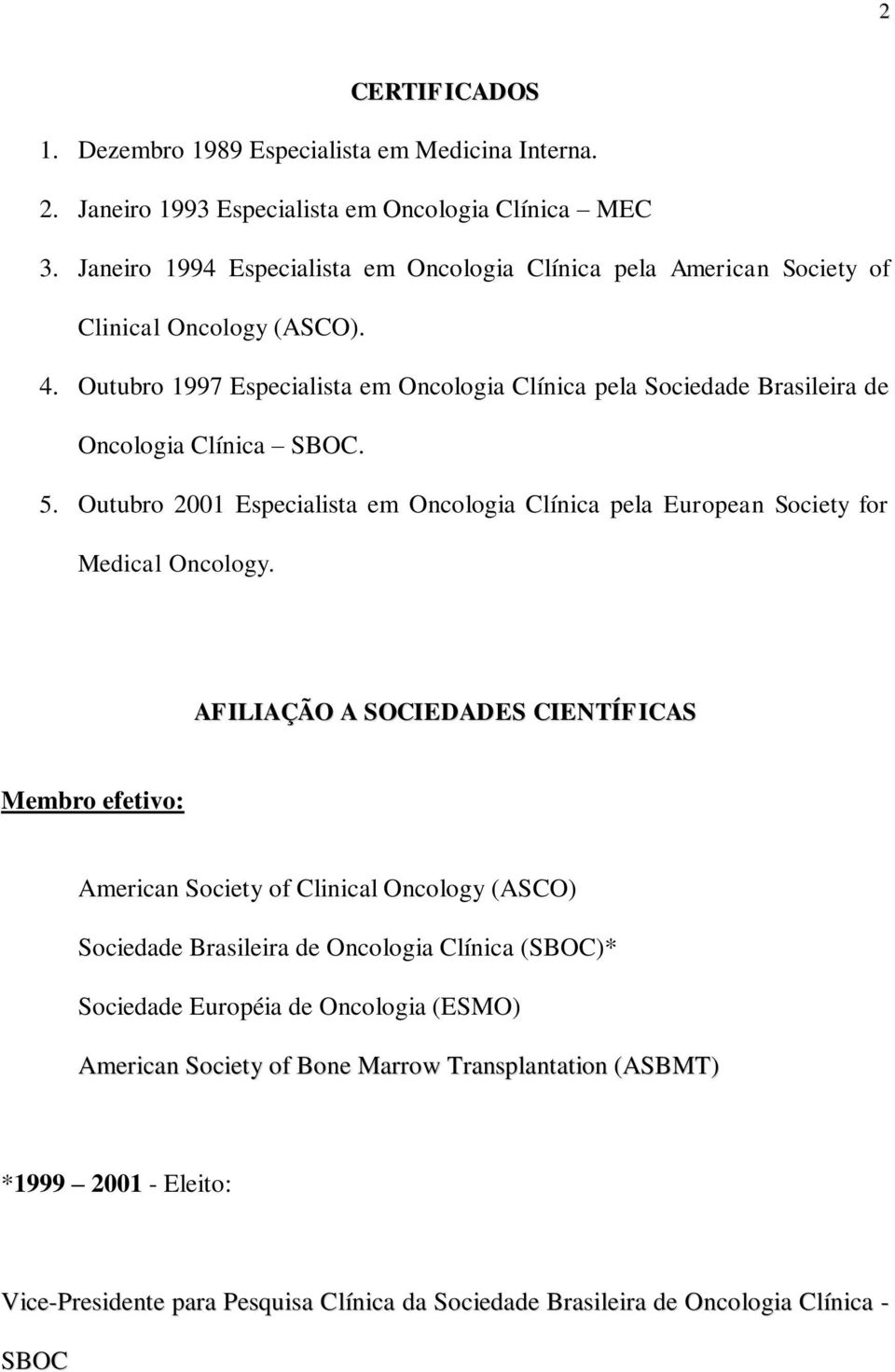 Outubro 1997 Especialista em Oncologia Clínica pela Sociedade Brasileira de Oncologia Clínica SBOC. 5. Outubro 2001 Especialista em Oncologia Clínica pela European Society for Medical Oncology.