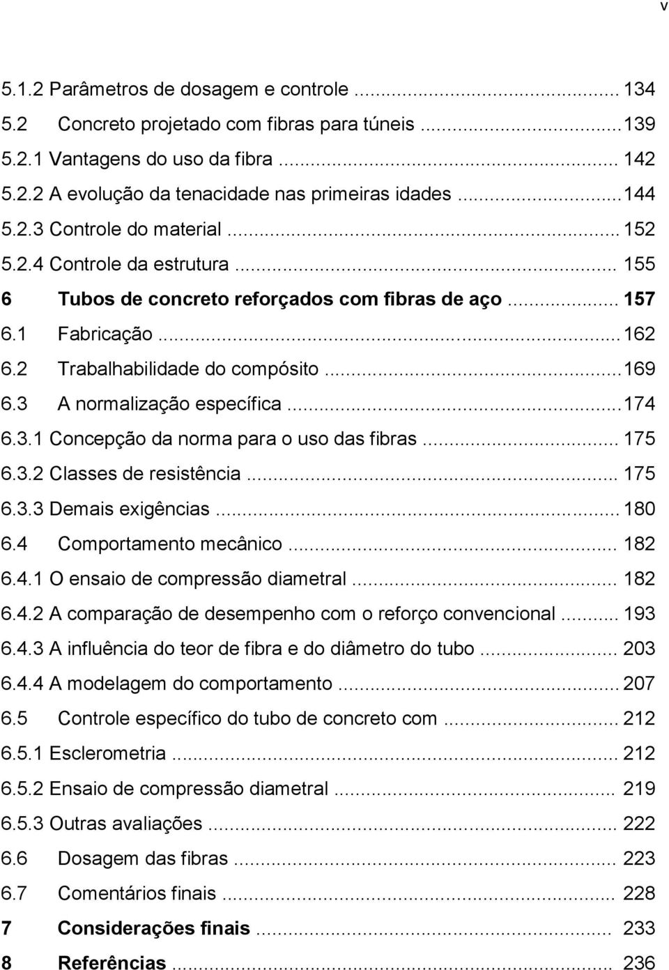 3 A normalização específica... 174 6.3.1 Concepção da norma para o uso das fibras... 175 6.3.2 Classes de resistência... 175 6.3.3 Demais exigências... 180 6.4 Comportamento mecânico... 182 6.4.1 O ensaio de compressão diametral.