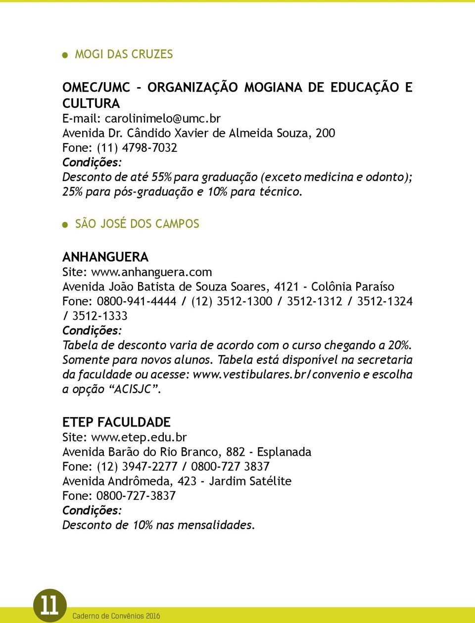 com Avenida João Batista de Souza Soares, 4121 - Colônia Paraíso Fone: 0800-941-4444 / (12) 3512-1300 / 3512-1312 / 3512-1324 / 3512-1333 Tabela de desconto varia de acordo com o curso chegando a 20%.