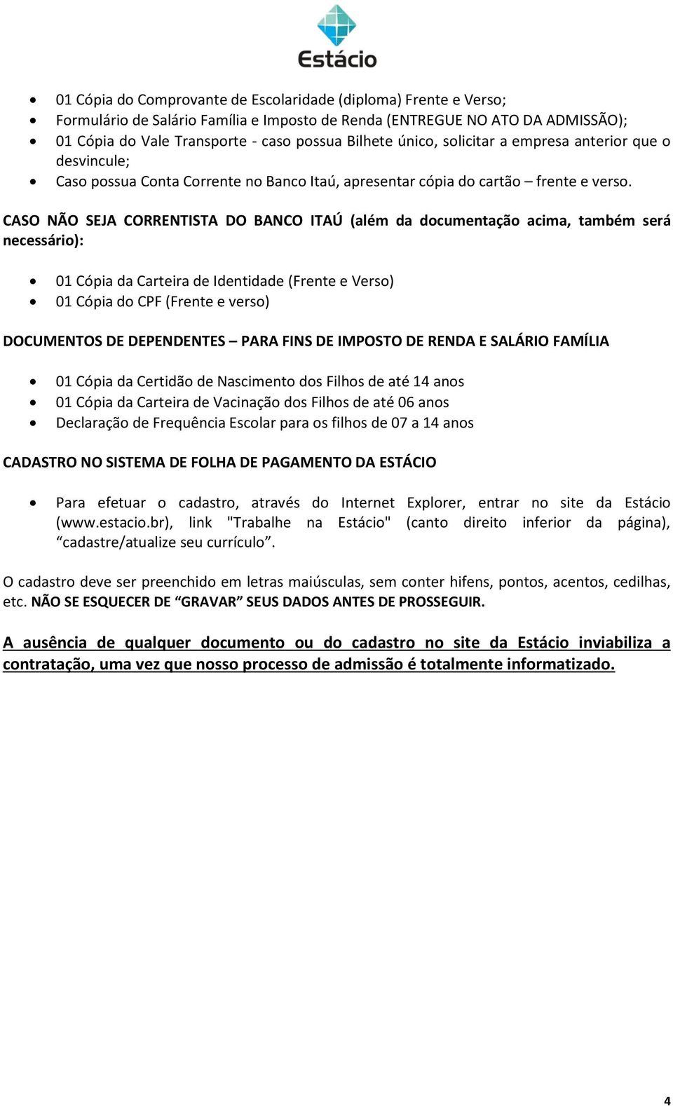 CASO NÃO SEJA CORRENTISTA DO BANCO ITAÚ (além da documentação acima, também será necessário): 01 Cópia da Carteira de Identidade (Frente e Verso) 01 Cópia do CPF (Frente e verso) DOCUMENTOS DE