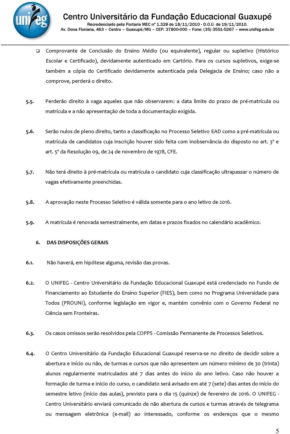 5. Perderão direito à vaga aqueles que não observarem: a data limite do prazo de pré-matrícula ou matrícula e a não apresentação de toda a documentação exigida. 5.6.