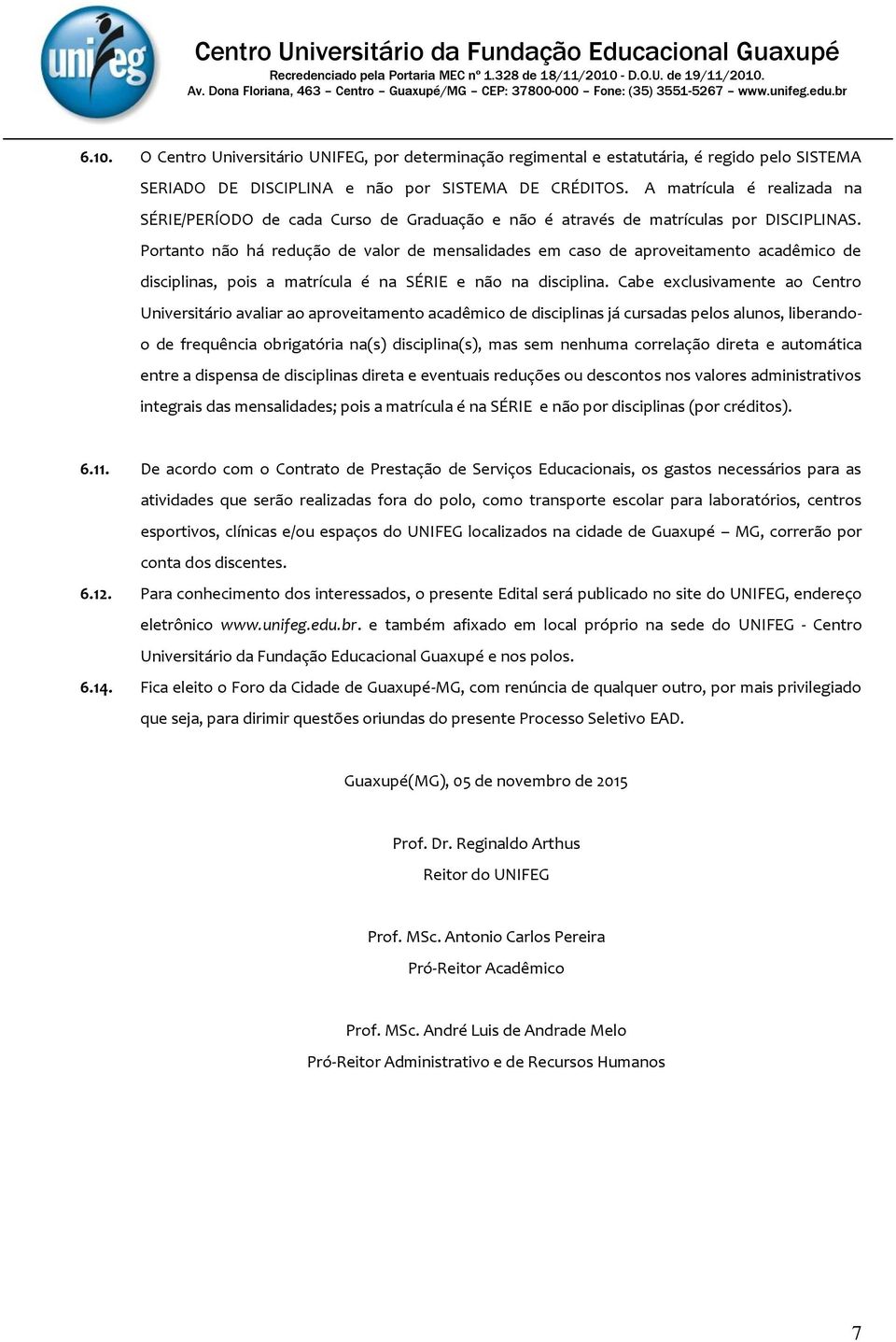 Portanto não há redução de valor de mensalidades em caso de aproveitamento acadêmico de disciplinas, pois a matrícula é na SÉRIE e não na disciplina.