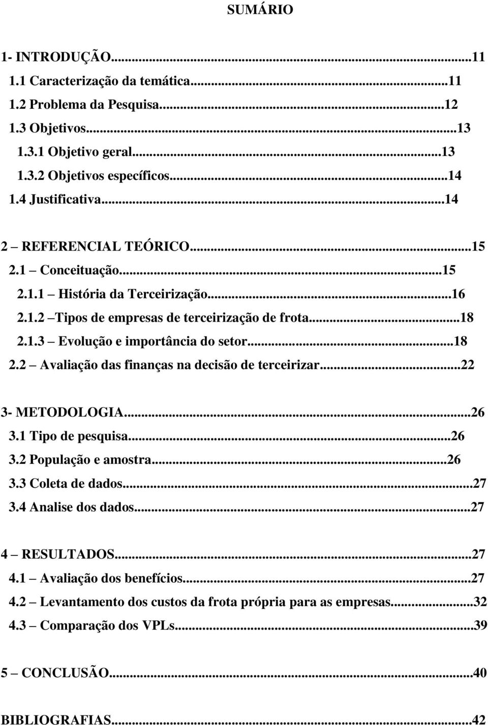 ..18 2.2 Avaliação das finanças na decisão de terceirizar...22 3- METODOLOGIA...26 3.1 Tipo de pesquisa...26 3.2 População e amostra...26 3.3 Coleta de dados...27 3.4 Analise dos dados.