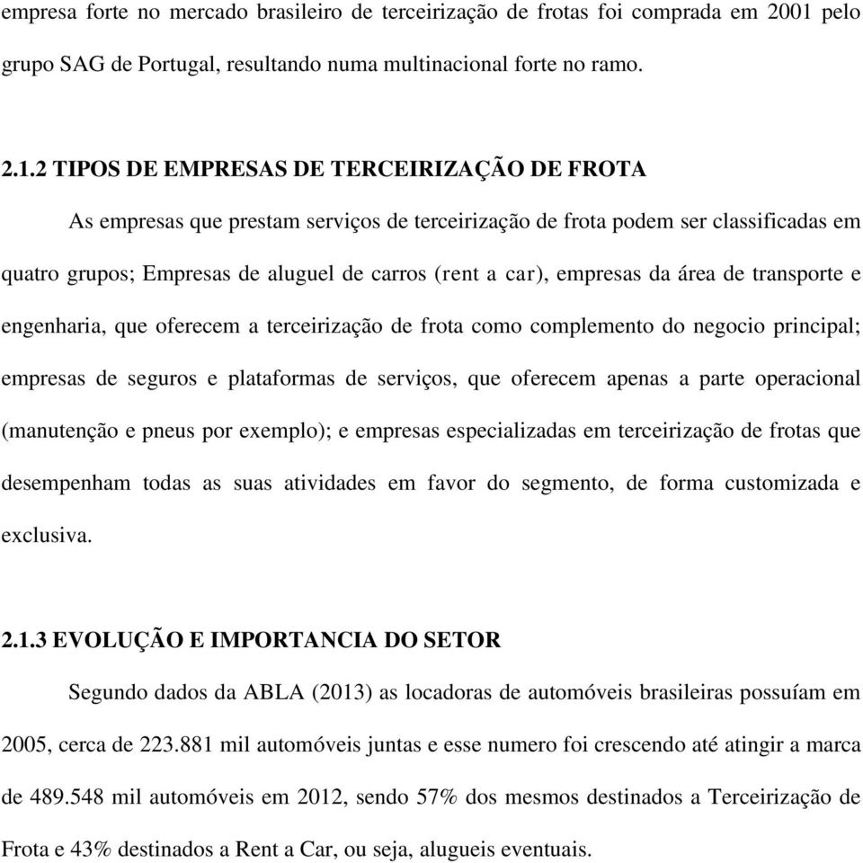 2 TIPOS DE EMPRESAS DE TERCEIRIZAÇÃO DE FROTA As empresas que prestam serviços de terceirização de frota podem ser classificadas em quatro grupos; Empresas de aluguel de carros (rent a car), empresas