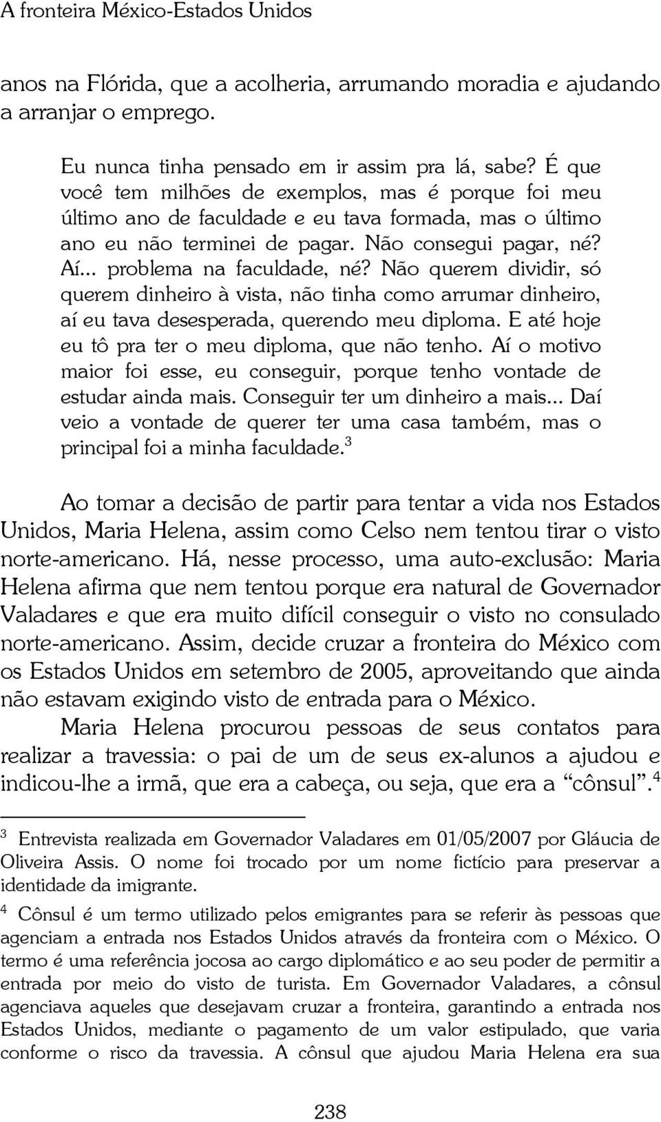 Não querem dividir, só querem dinheiro à vista, não tinha como arrumar dinheiro, aí eu tava desesperada, querendo meu diploma. E até hoje eu tô pra ter o meu diploma, que não tenho.