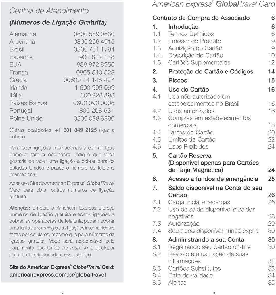 internacionais a cobrar, ligue primeiro para a operadora, indique que você gostaria de fazer uma ligação a cobrar para os Estados Unidos e passe o número do telefone internacional.