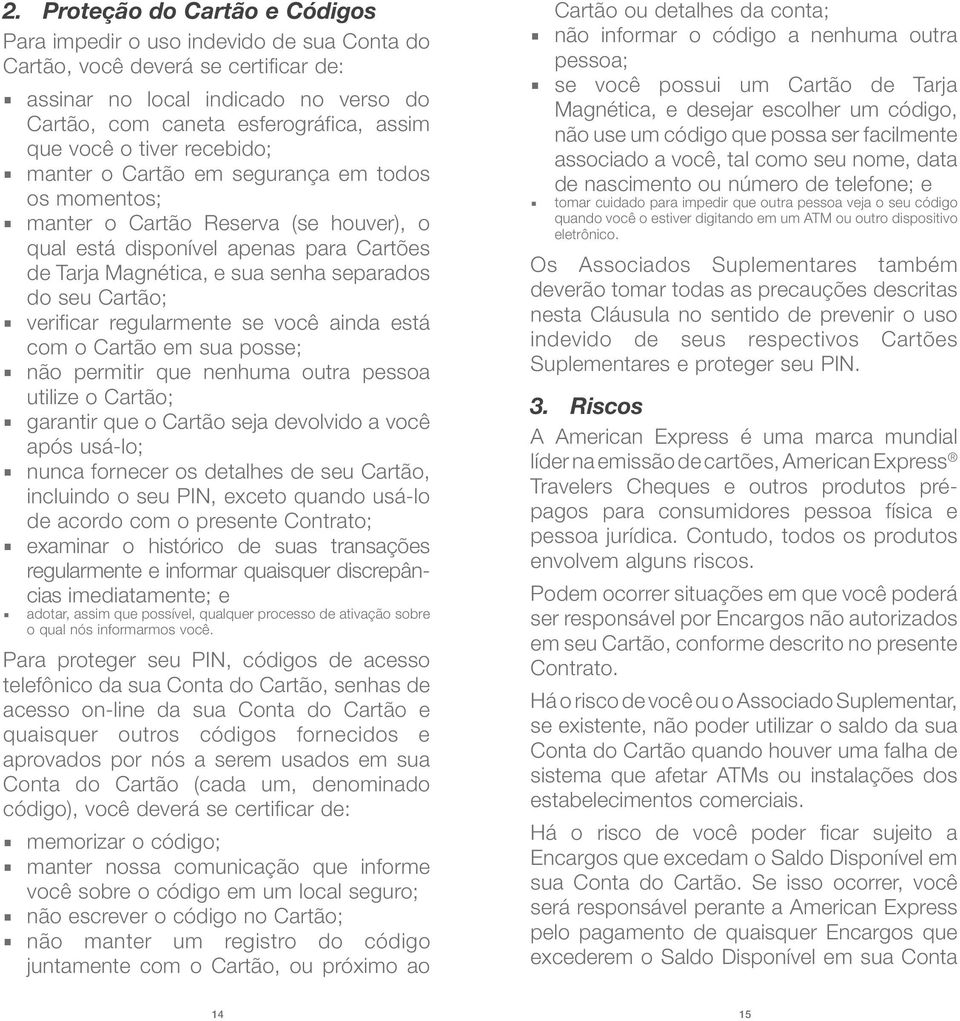 seu Cartão; verificar regularmente se você ainda está com o Cartão em sua posse; não permitir que nenhuma outra pessoa utilize o Cartão; garantir que o Cartão seja devolvido a você após usá-lo; nunca