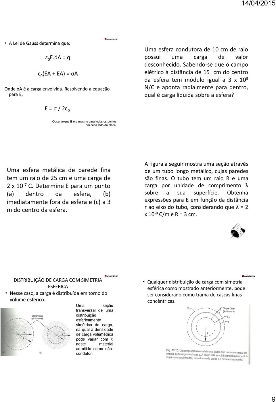 E = σ / 2ɛ 0 Observe que E é o mesmo para todos os pontos em cada lado da placa. Uma esfera metálica de parede fina tem um raio de 25 cm e uma carga de 2 x 10-7 C.