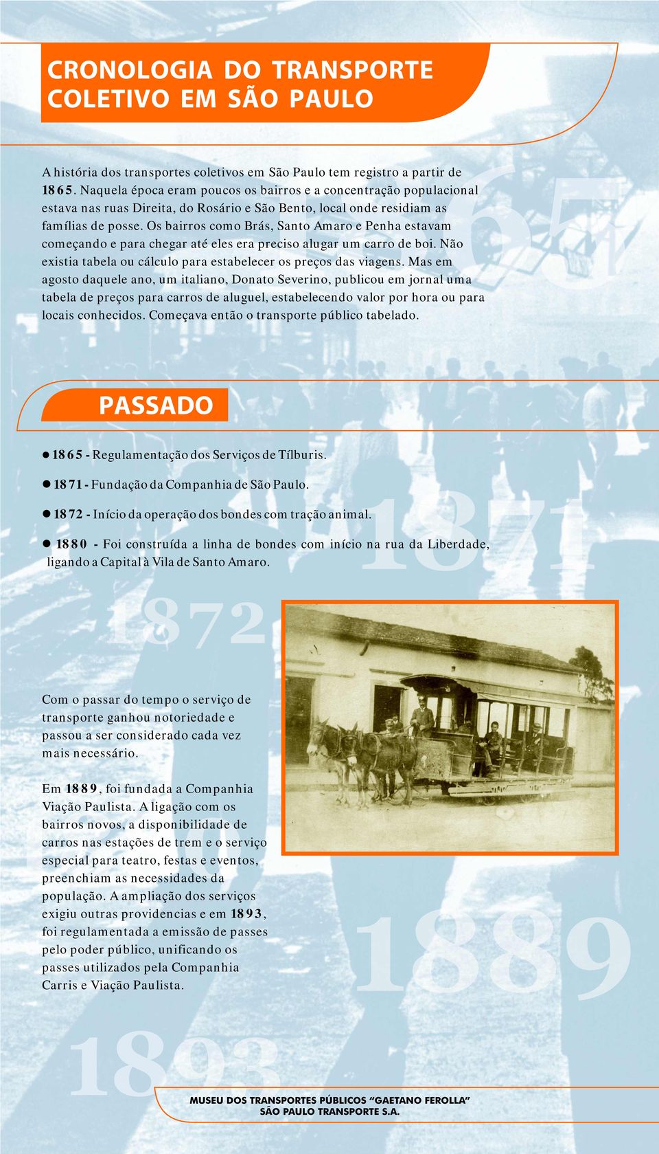 Os bairros como Brás, Santo Amaro e Penha estavam começando e para chegar até ees era preciso augar um carro de boi. Não existia tabea ou cácuo para estabeecer os preços das viagens.