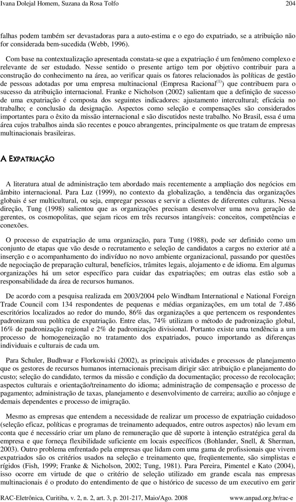 Nesse sentido o presente artigo tem por objetivo contribuir para a construção do conhecimento na área, ao verificar quais os fatores relacionados às políticas de gestão de pessoas adotadas por uma