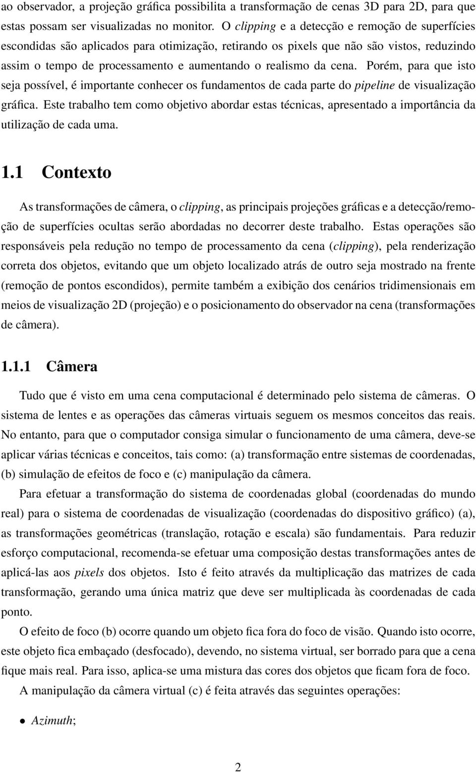 cena. Porém, para que isto seja possível, é importante conhecer os fundamentos de cada parte do pipeline de visualização gráfica.