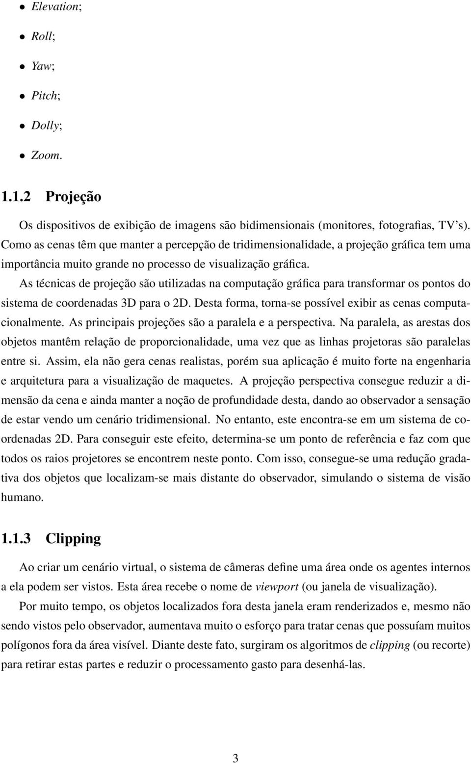 As técnicas de projeção são utilizadas na computação gráfica para transformar os pontos do sistema de coordenadas 3D para o 2D. Desta forma, torna-se possível exibir as cenas computacionalmente.