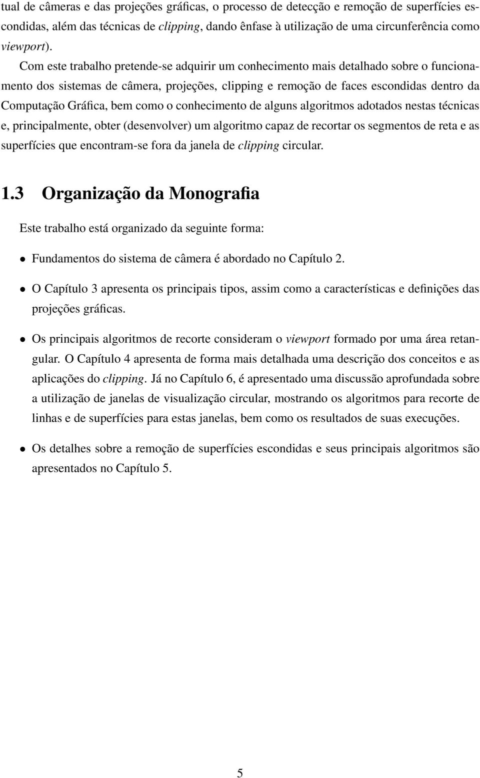 como o conhecimento de alguns algoritmos adotados nestas técnicas e, principalmente, obter (desenvolver) um algoritmo capaz de recortar os segmentos de reta e as superfícies que encontram-se fora da