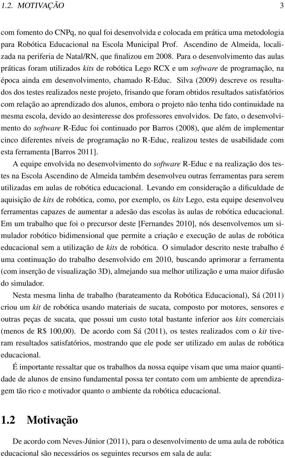 Para o desenvolvimento das aulas práticas foram utilizados kits de robótica Lego RCX e um software de programação, na época ainda em desenvolvimento, chamado R-Educ.