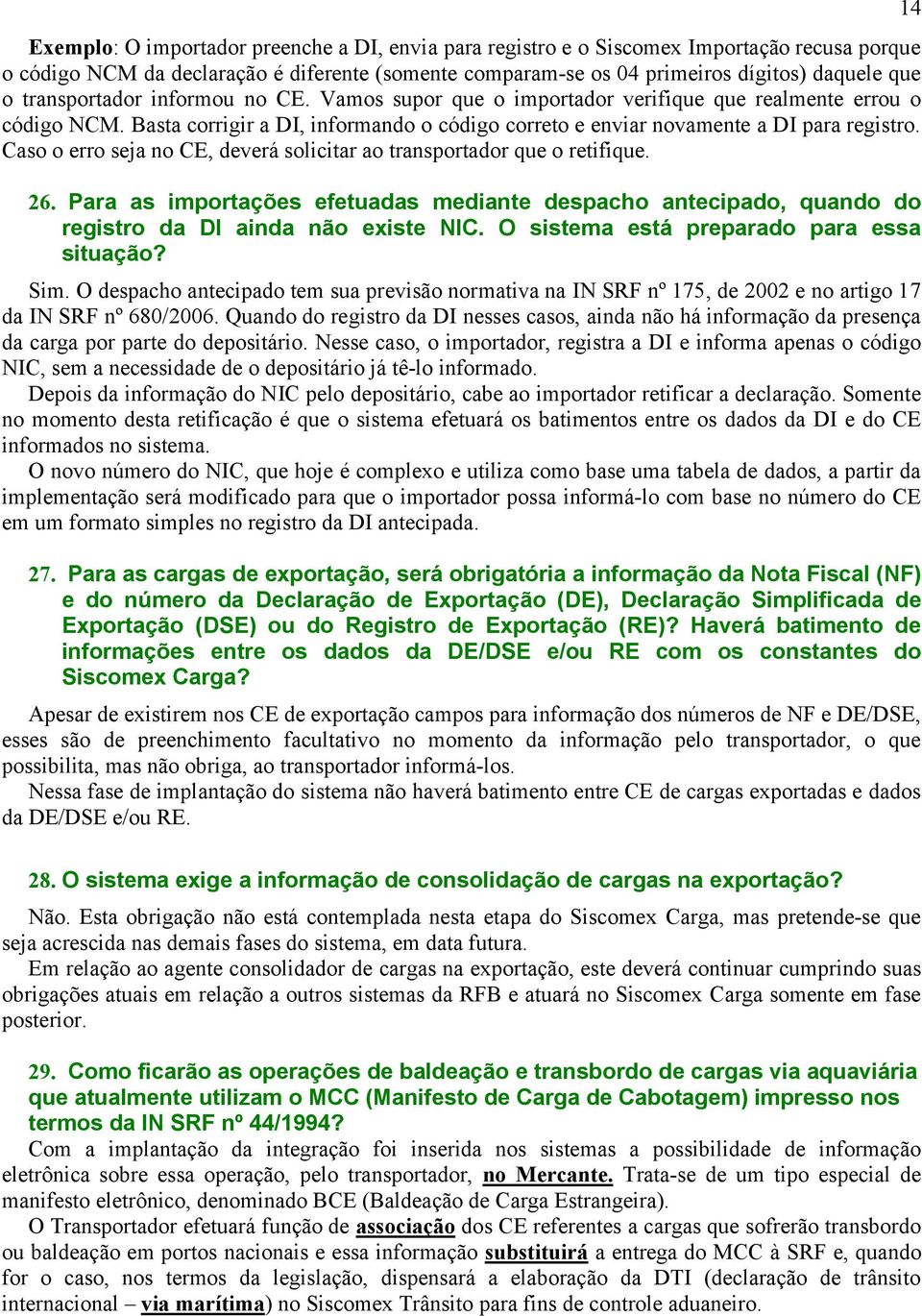 Caso o erro seja no CE, deverá solicitar ao transportador que o retifique. 26. Para as importações efetuadas mediante despacho antecipado, quando do registro da DI ainda não existe NIC.