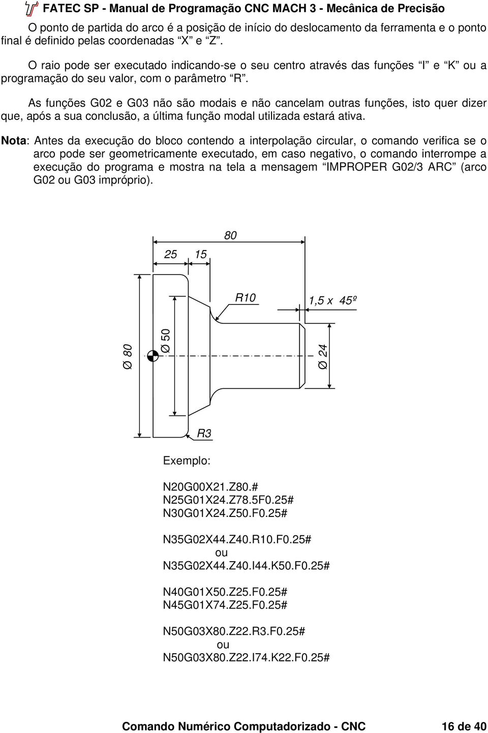 utilizada estará ativa Nota: Antes da execução do bloco contendo a interpolação circular, o comando verifica se o arco pode ser geometricamente executado, em caso negativo, o comando interrompe a