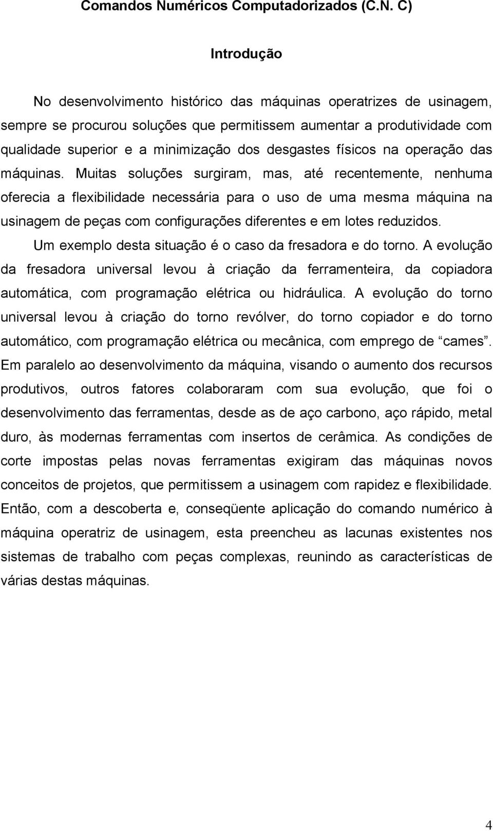 C) Introdução No desenvolvimento histórico das máquinas operatrizes de usinagem, sempre se procurou soluções que permitissem aumentar a produtividade com qualidade superior e a minimização dos