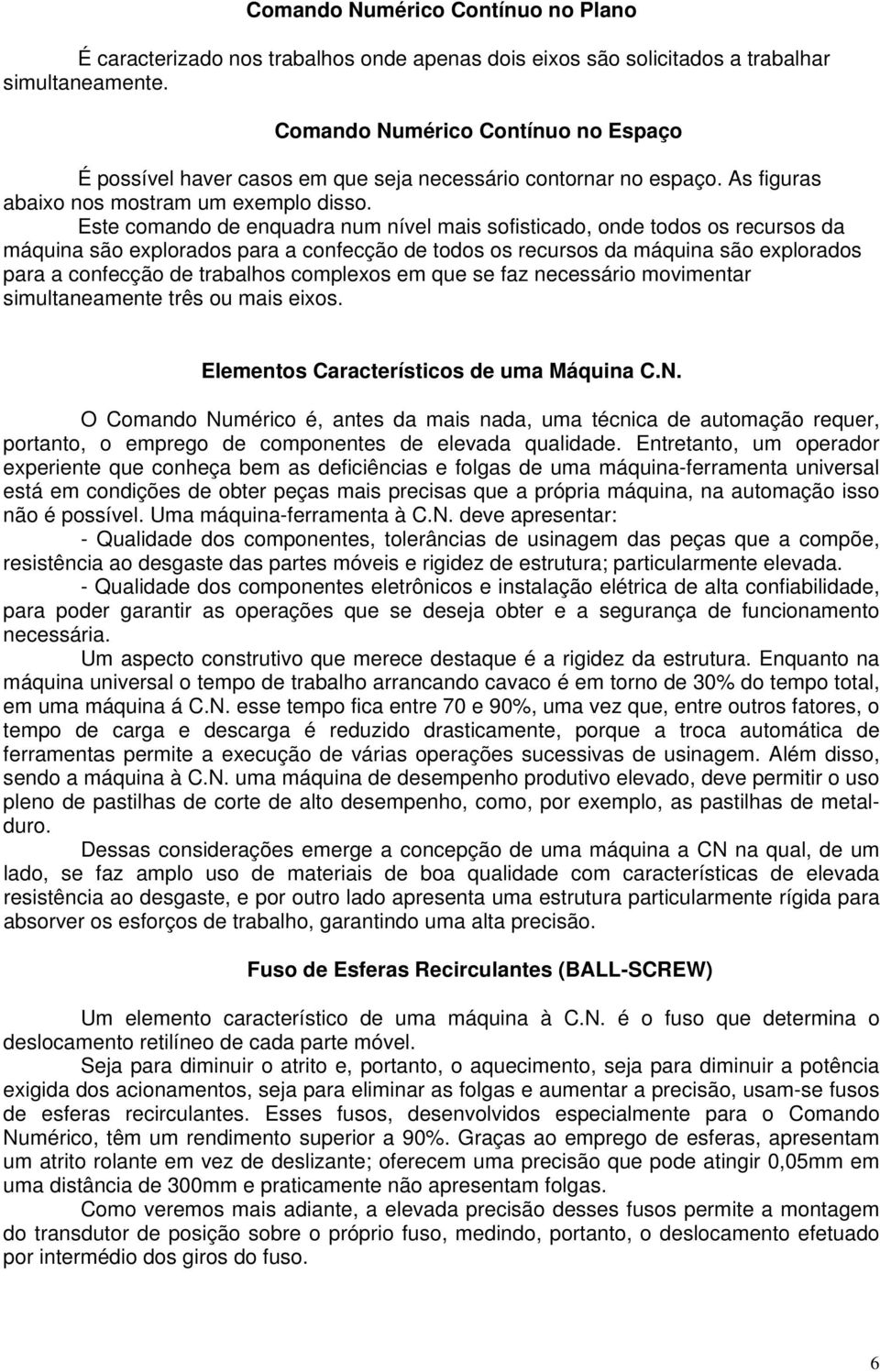 Este comando de enquadra num nível mais sofisticado, onde todos os recursos da máquina são explorados para a confecção de todos os recursos da máquina são explorados para a confecção de trabalhos