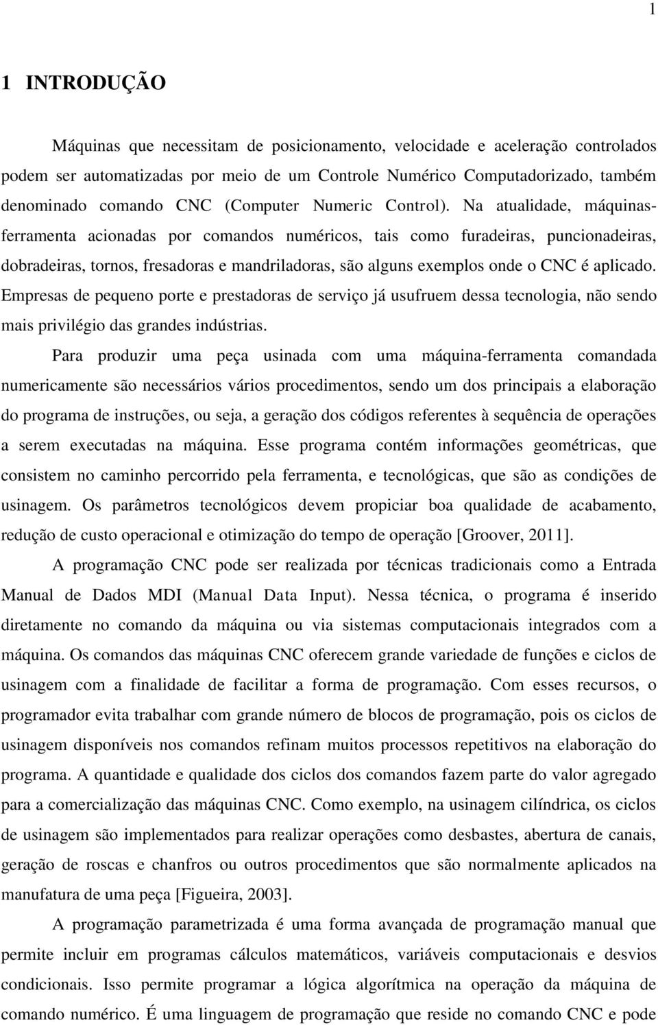 Na atualidade, máquinasferramenta acionadas por comandos numéricos, tais como furadeiras, puncionadeiras, dobradeiras, tornos, fresadoras e mandriladoras, são alguns exemplos onde o CNC é aplicado.