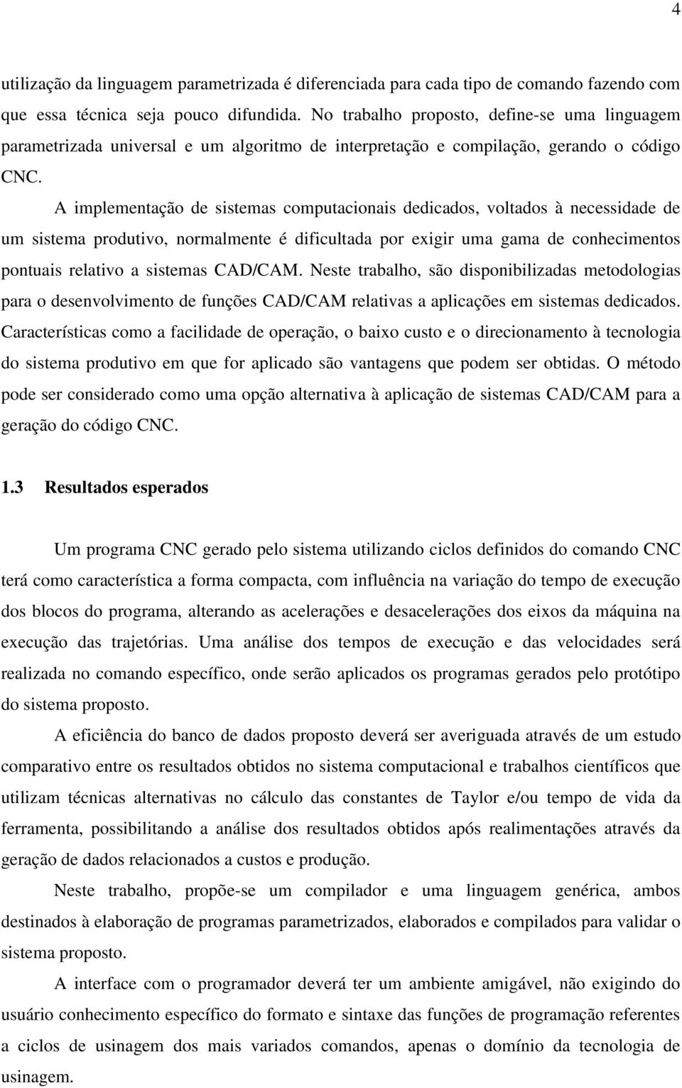 A implementação de sistemas computacionais dedicados, voltados à necessidade de um sistema produtivo, normalmente é dificultada por exigir uma gama de conhecimentos pontuais relativo a sistemas