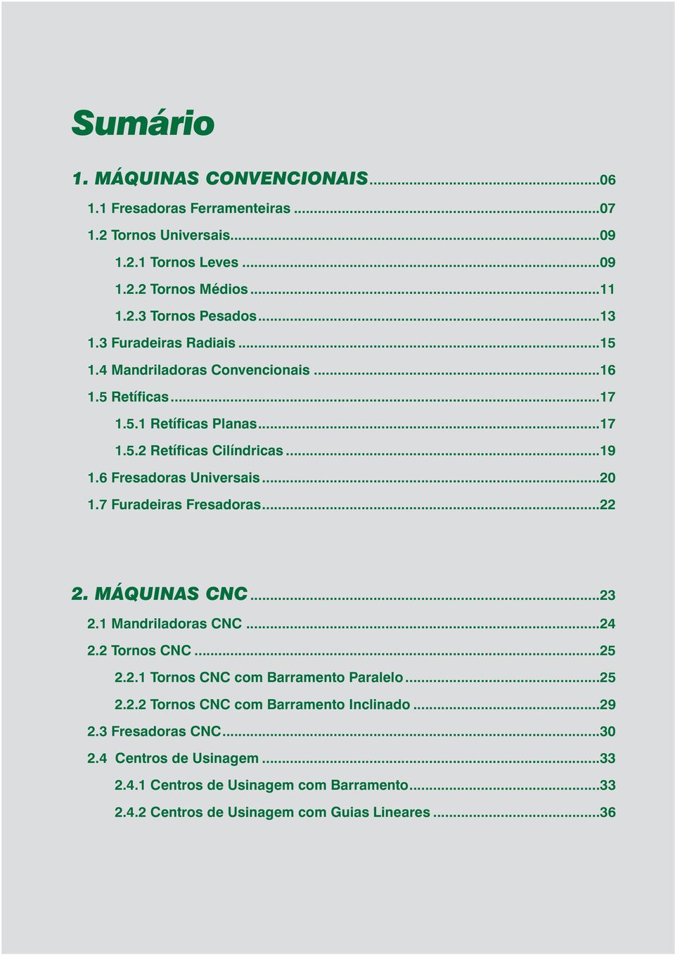 6 Fresadoras Universais...20 1.7 Furadeiras Fresadoras...22 2. MÁQUINAS CNC...23 2.1 Mandriladoras CNC...24 2.2 Tornos CNC...25 2.2.1 Tornos CNC com Barramento Paralelo.