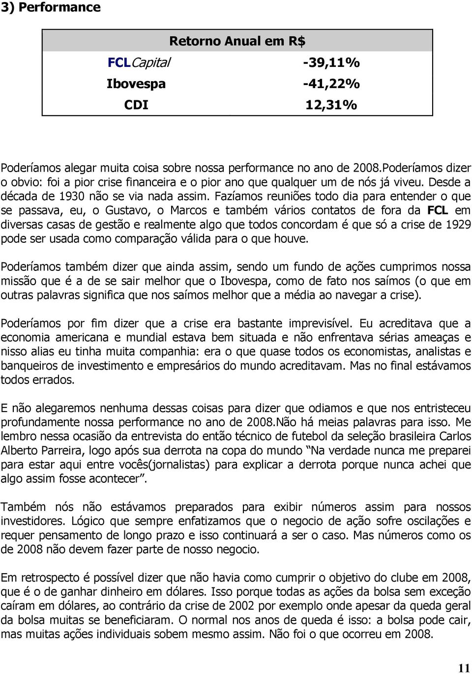 Fazíamos reuniões todo dia para entender o que se passava, eu, o Gustavo, o Marcos e também vários contatos de fora da FCL em diversas casas de gestão e realmente algo que todos concordam é que só a