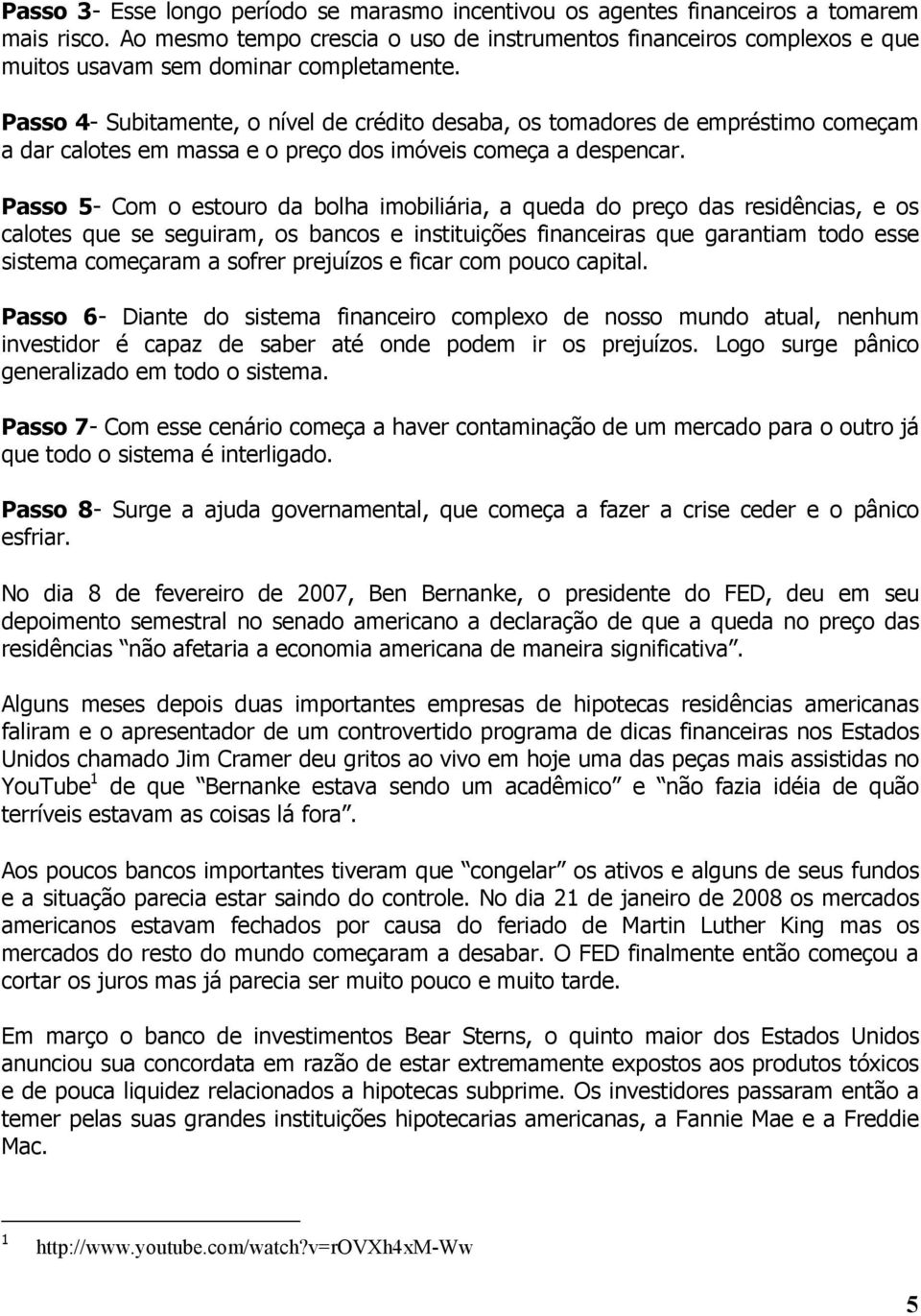 Passo 4- Subitamente, o nível de crédito desaba, os tomadores de empréstimo começam a dar calotes em massa e o preço dos imóveis começa a despencar.