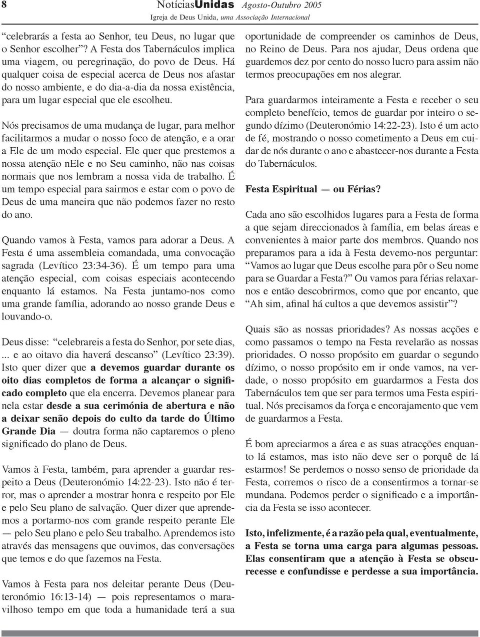 Nós precisamos de uma mudança de lugar, para melhor facilitarmos a mudar o nosso foco de atenção, e a orar a Ele de um modo especial.