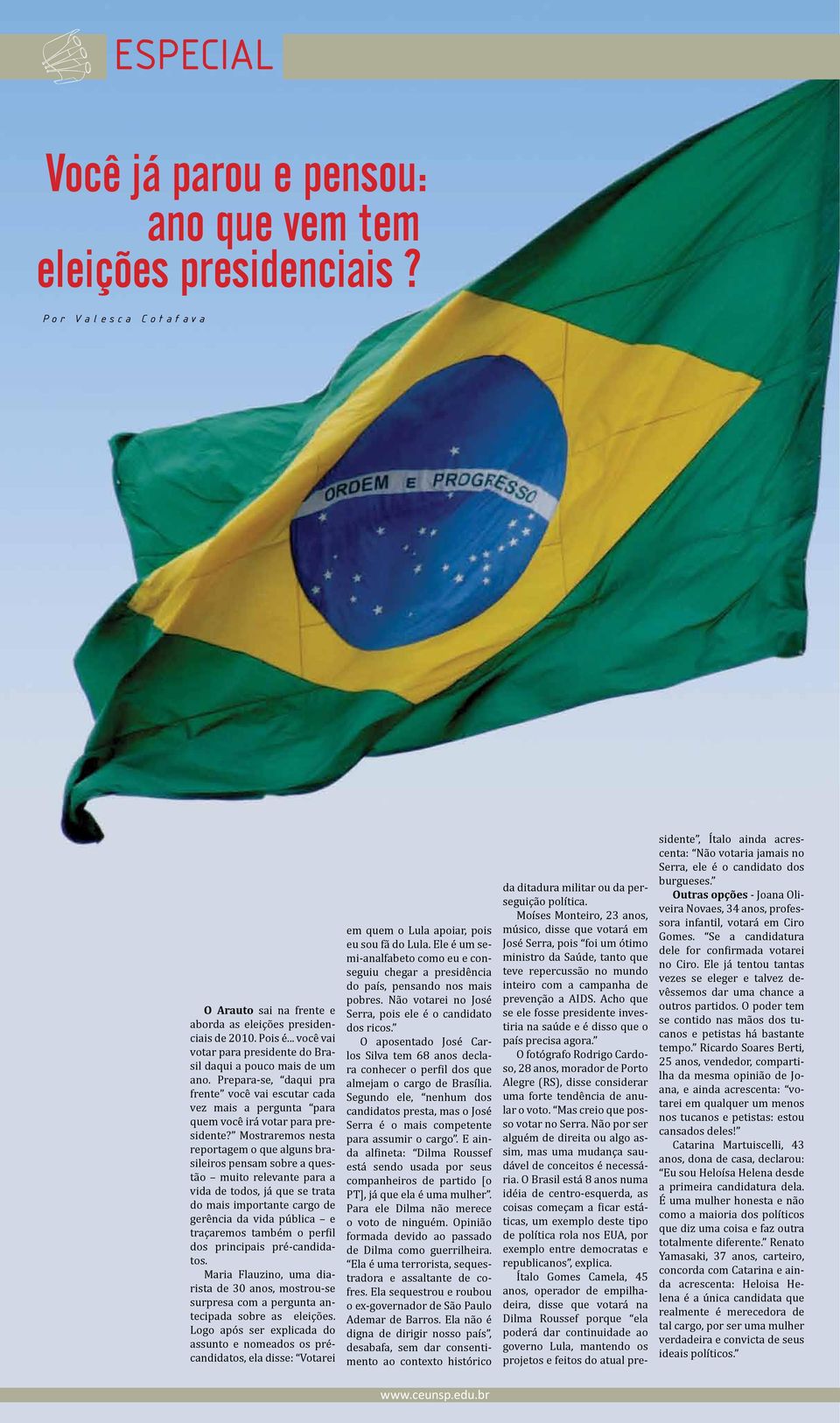Mostraremos nesta reportagem o que alguns brasileiros pensam sobre a questão muito relevante para a vida de todos, já que se trata do mais importante cargo de gerência da vida pública e traçaremos
