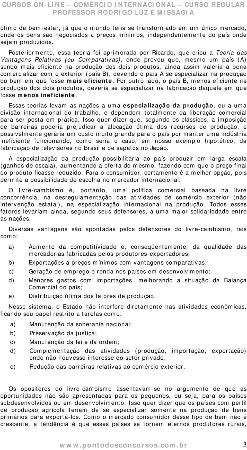 produtos, ainda assim valeria a pena comercializar com o exterior (país B), devendo o país A se especializar na produção do bem em que fosse mais eficiente.