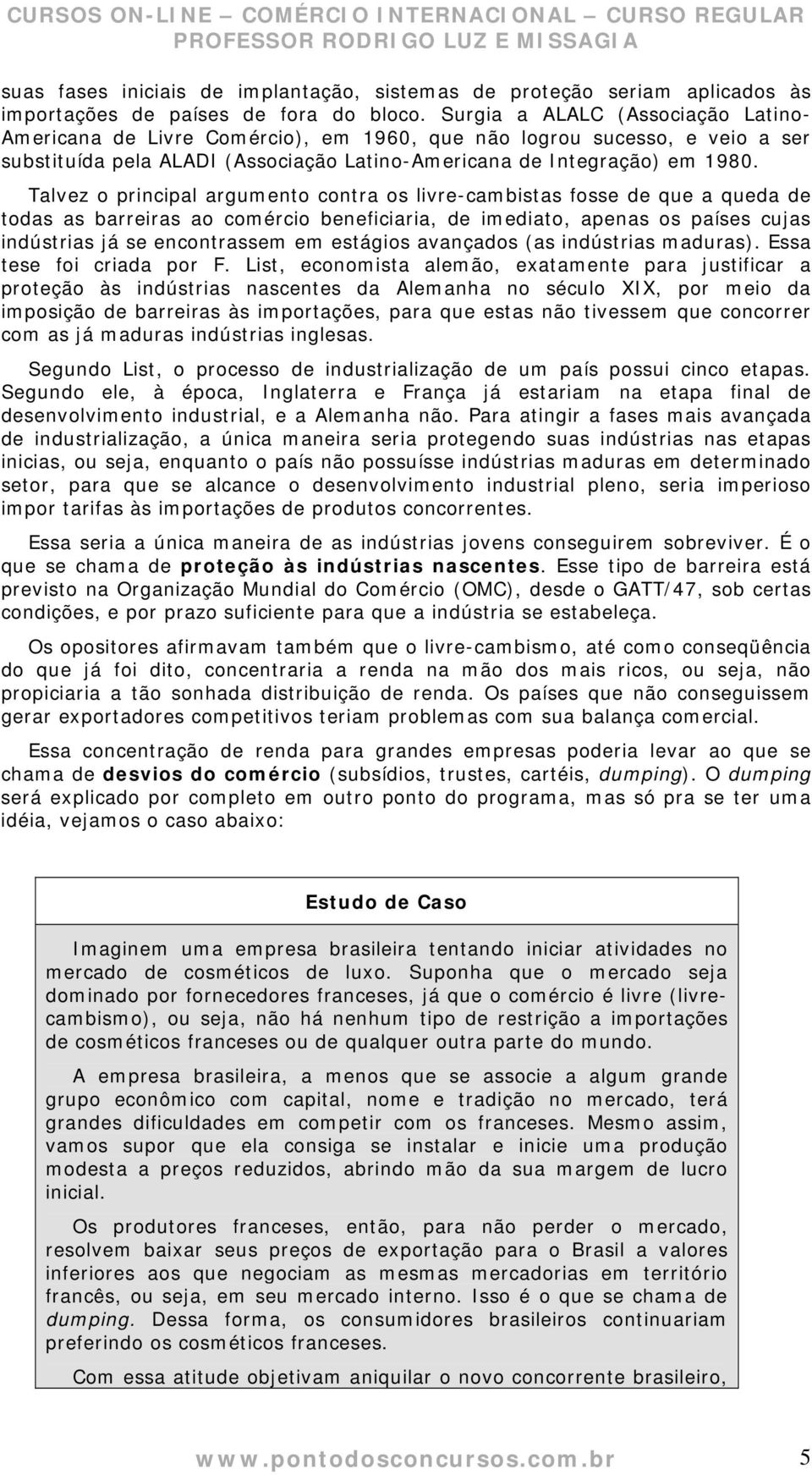 Talvez o principal argumento contra os livre-cambistas fosse de que a queda de todas as barreiras ao comércio beneficiaria, de imediato, apenas os países cujas indústrias já se encontrassem em