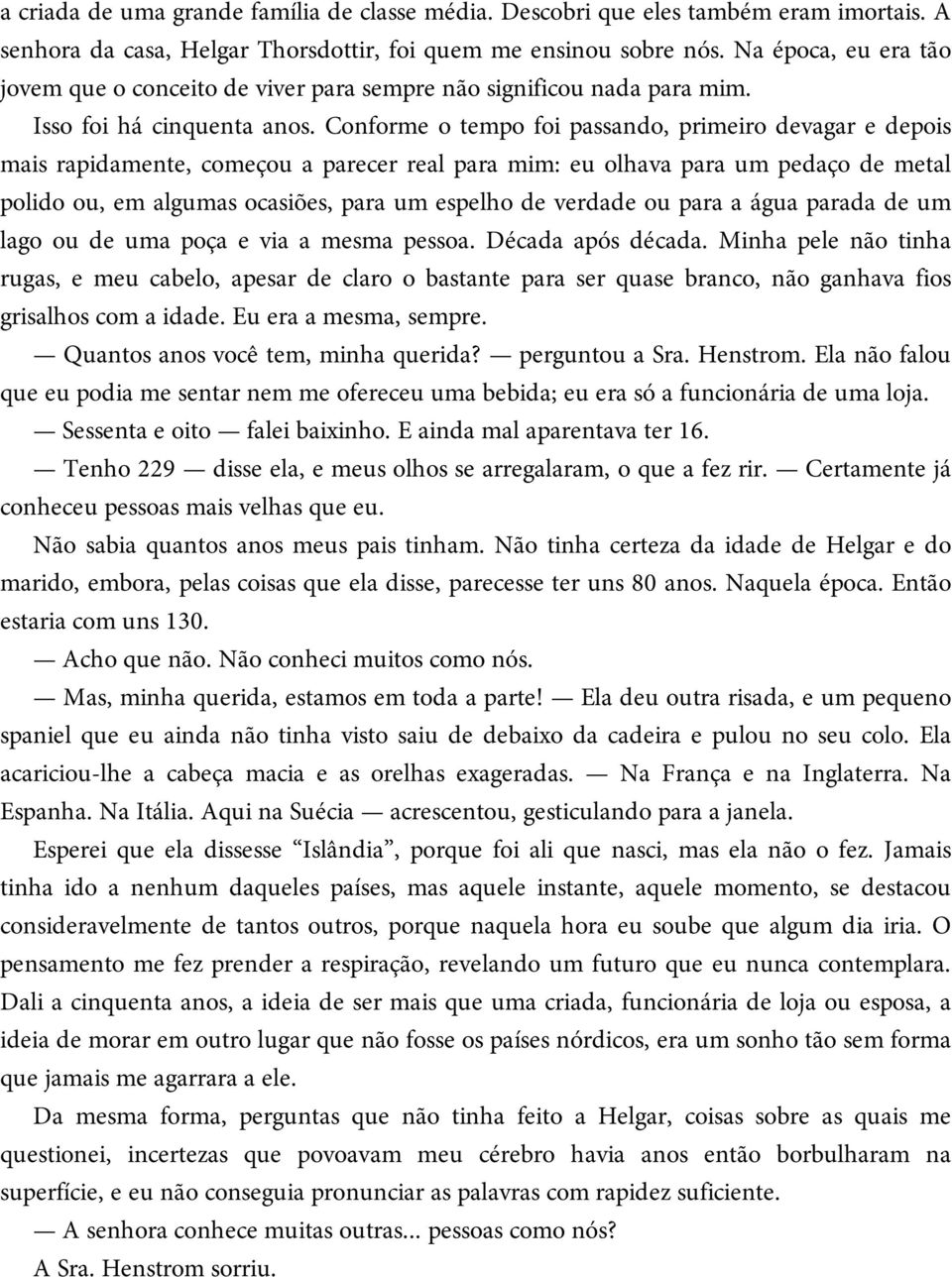 Conforme o tempo foi passando, primeiro devagar e depois mais rapidamente, começou a parecer real para mim: eu olhava para um pedaço de metal polido ou, em algumas ocasiões, para um espelho de