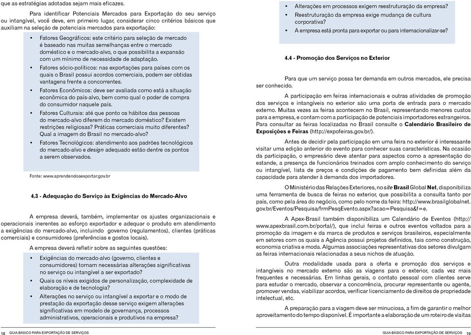 exportação: Fatores Geográficos: este critério para seleção de mercado é baseado nas muitas semelhanças entre o mercado doméstico e o mercado-alvo, o que possibilita a expansão com um mínimo de