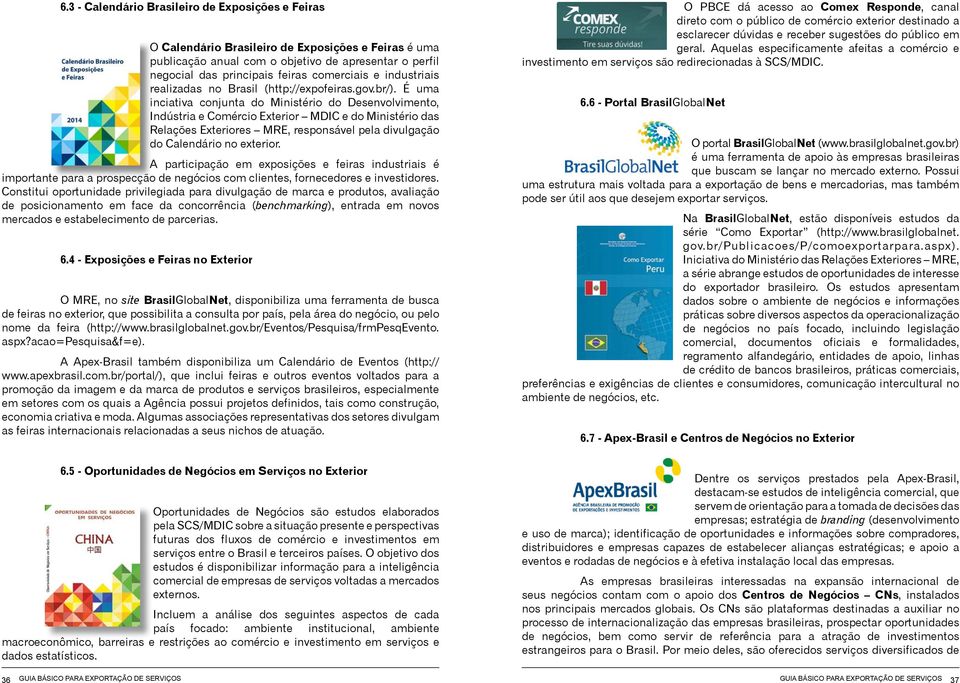 É uma inciativa conjunta do Ministério do Desenvolvimento, Indústria e Comércio Exterior MDIC e do Ministério das Relações Exteriores MRE, responsável pela divulgação do Calendário no exterior.