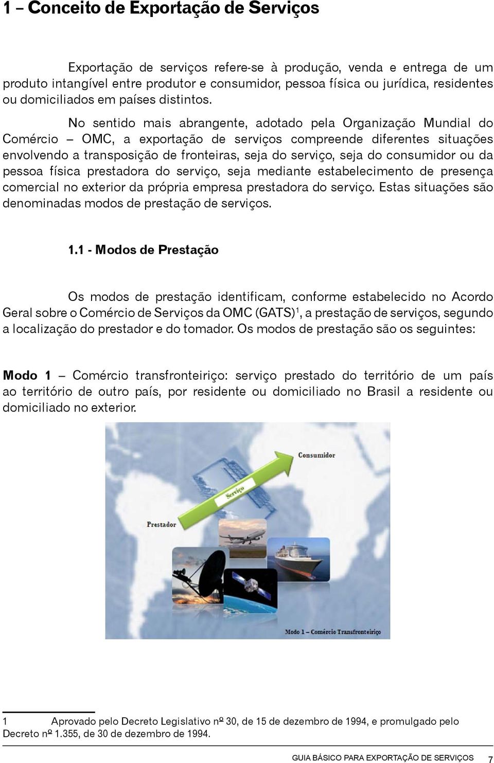 No sentido mais abrangente, adotado pela Organização Mundial do Comércio OMC, a exportação de serviços compreende diferentes situações envolvendo a transposição de fronteiras, seja do serviço, seja