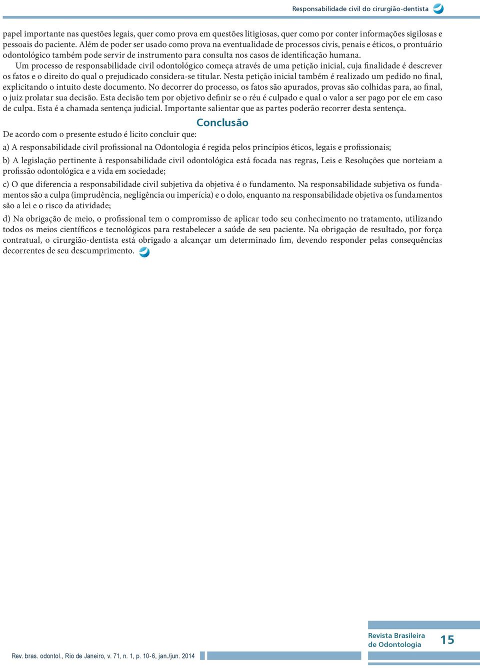 Um processo de responsabilidade civil odontológico começa através de uma petição inicial, cuja finalidade é descrever os fatos e o direito do qual o prejudicado considera-se titular.