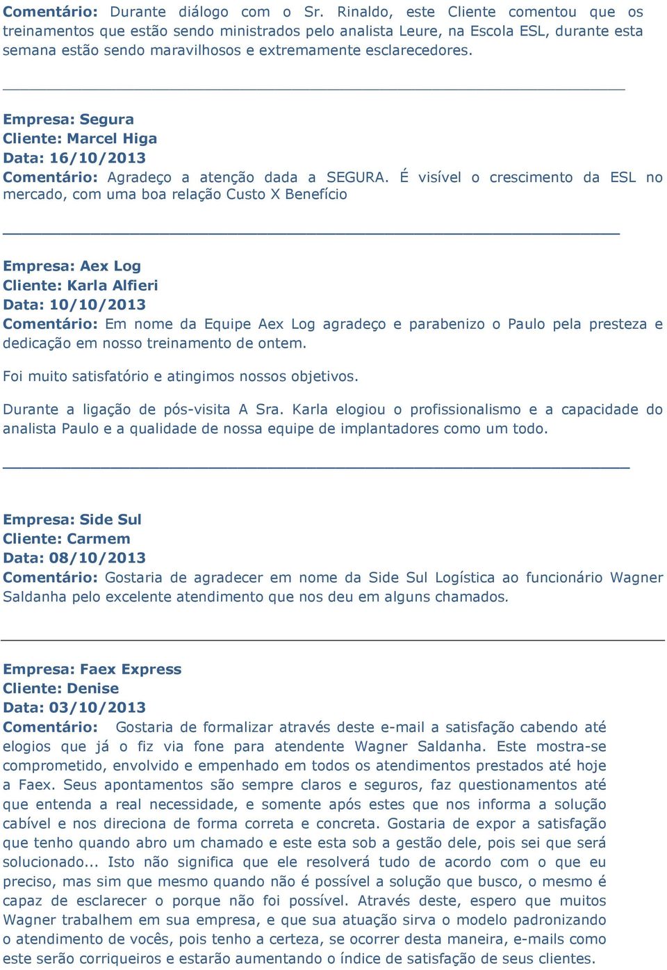 Empresa: Segura Cliente: Marcel Higa Data: 16/10/2013 Comentário: Agradeço a atenção dada a SEGURA.