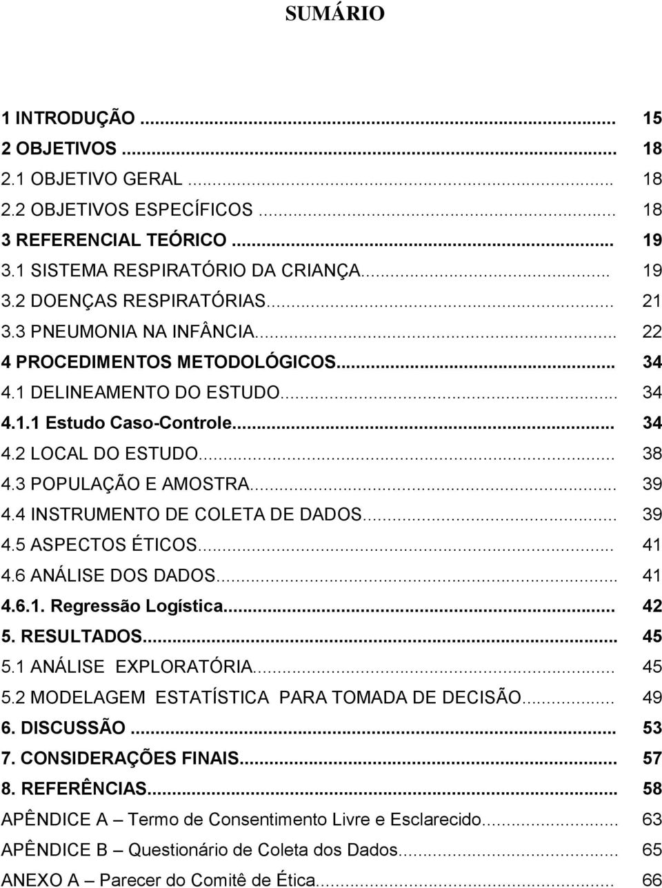 4 INSTRUMENTO DE COLETA DE DADOS... 39 4.5 ASPECTOS ÉTICOS... 41 4.6 ANÁLISE DOS DADOS... 41 4.6.1. Regressão Logística... 42 5. RESULTADOS... 45 5.1 ANÁLISE EXPLORATÓRIA... 45 5.2 MODELAGEM ESTATÍSTICA PARA TOMADA DE DECISÃO.