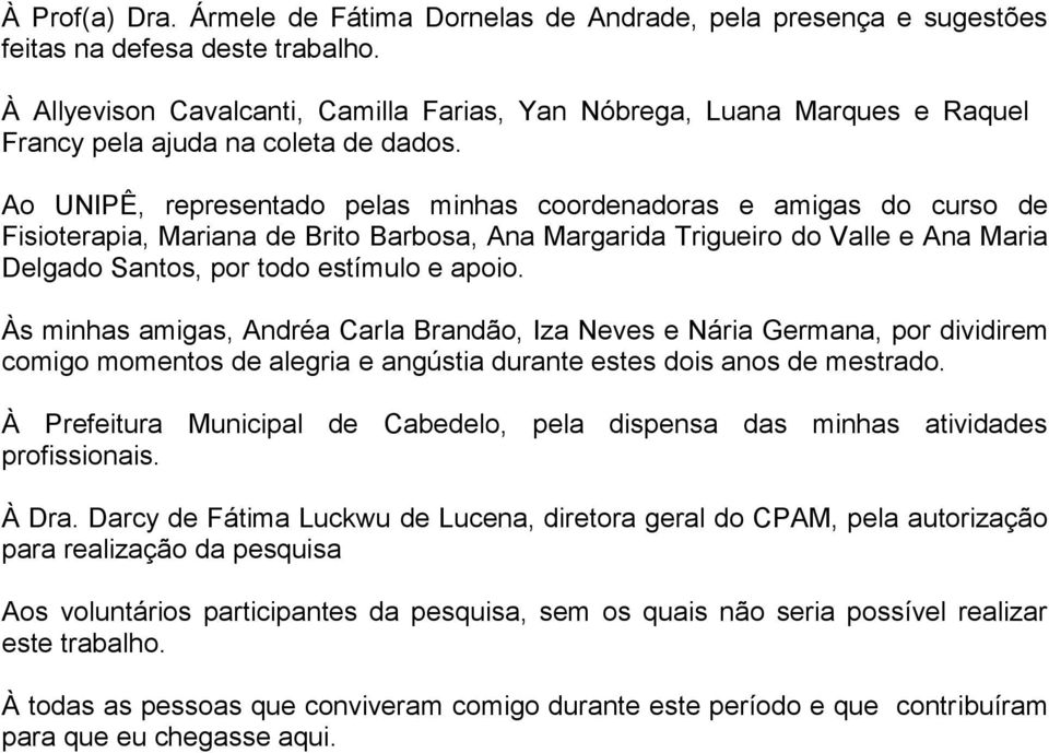 Ao UNIPÊ, representado pelas minhas coordenadoras e amigas do curso de Fisioterapia, Mariana de Brito Barbosa, Ana Margarida Trigueiro do Valle e Ana Maria Delgado Santos, por todo estímulo e apoio.