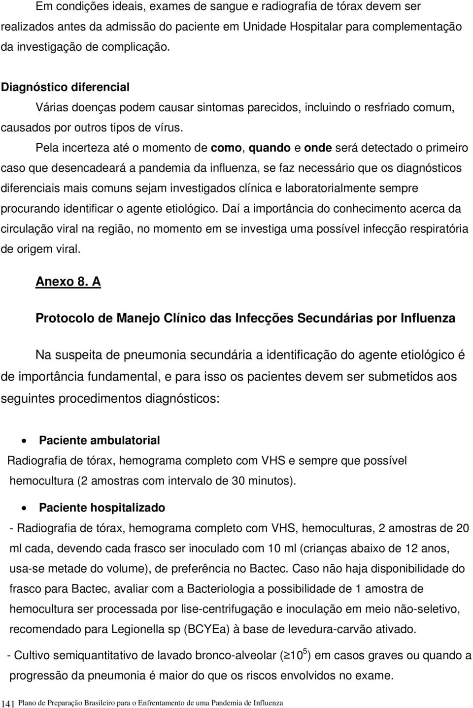 Pela incerteza até o momento de como, quando e onde será detectado o primeiro caso que desencadeará a pandemia da influenza, se faz necessário que os diagnósticos diferenciais mais comuns sejam