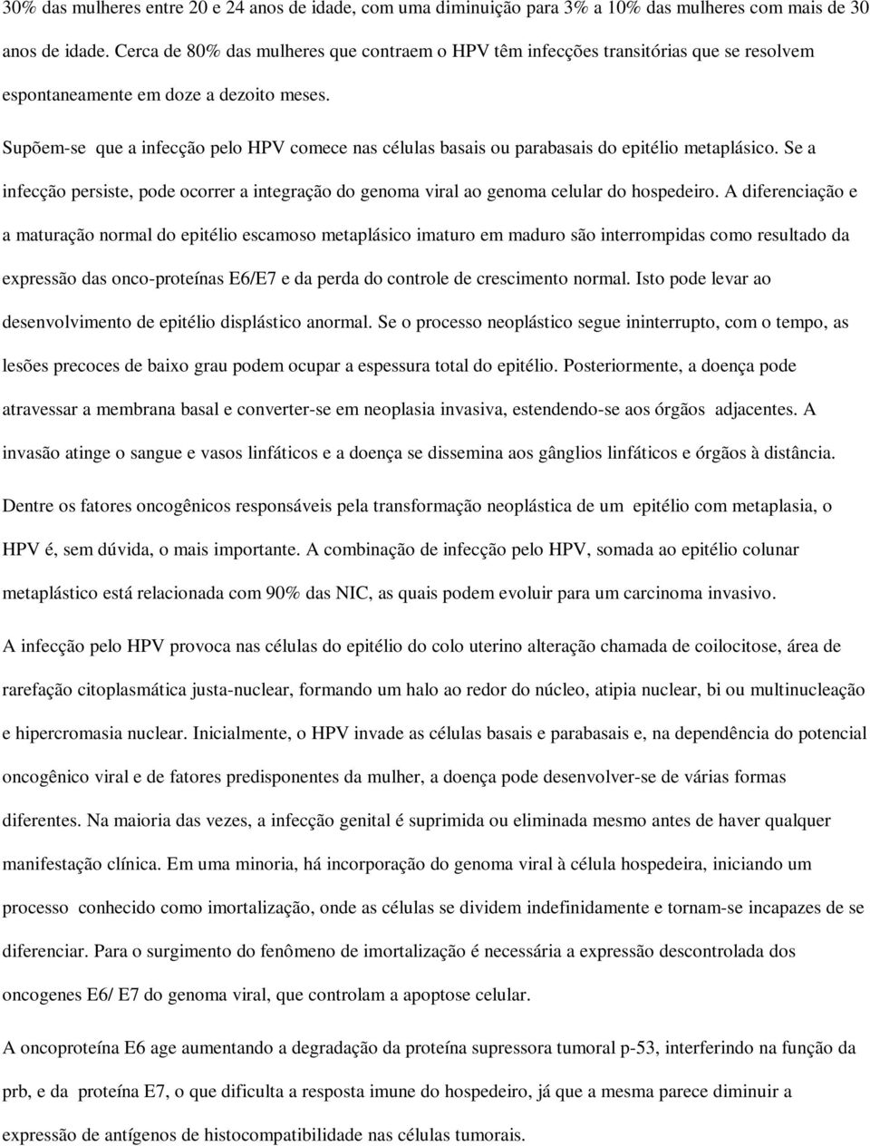 Supõem-se que a infecção pelo HPV comece nas células basais ou parabasais do epitélio metaplásico. Se a infecção persiste, pode ocorrer a integração do genoma viral ao genoma celular do hospedeiro.