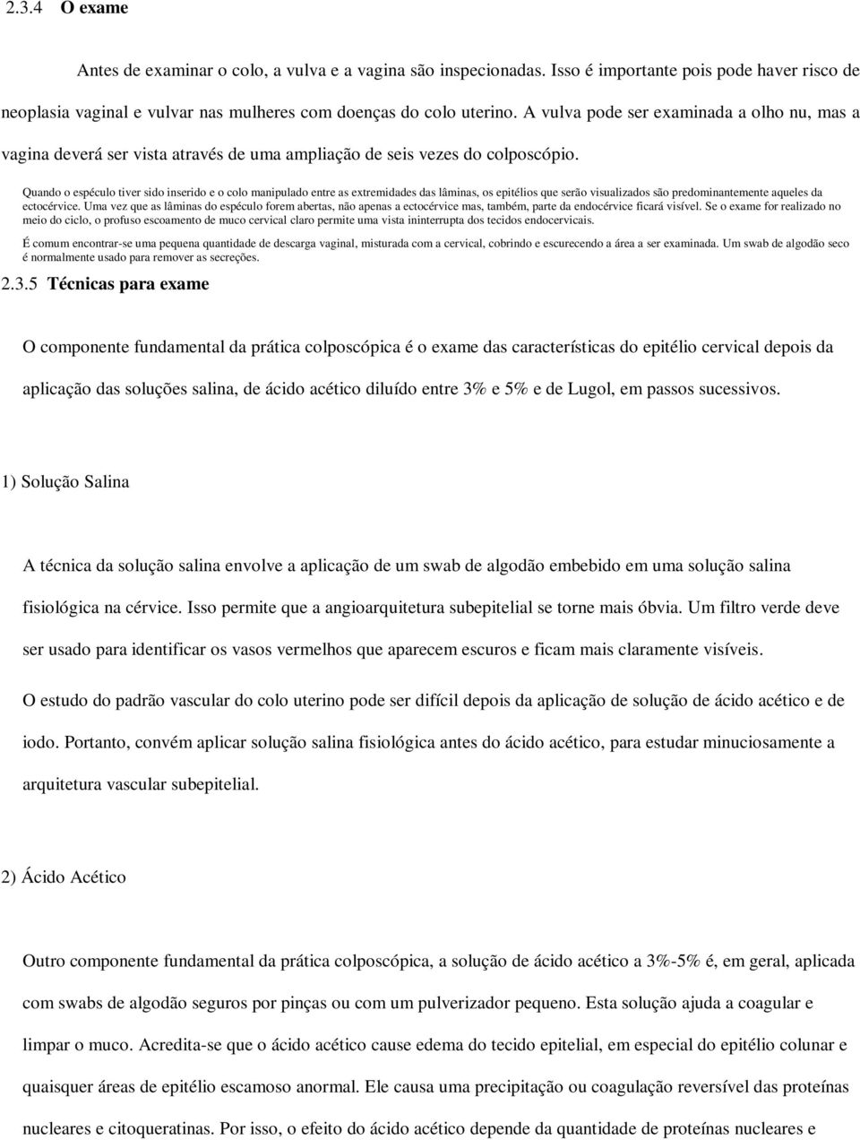 Quando o espéculo tiver sido inserido e o colo manipulado entre as extremidades das lâminas, os epitélios que serão visualizados são predominantemente aqueles da ectocérvice.